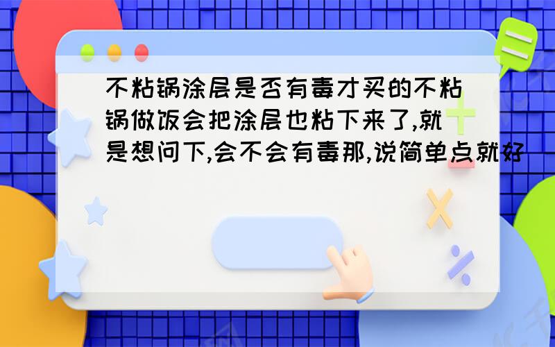 不粘锅涂层是否有毒才买的不粘锅做饭会把涂层也粘下来了,就是想问下,会不会有毒那,说简单点就好