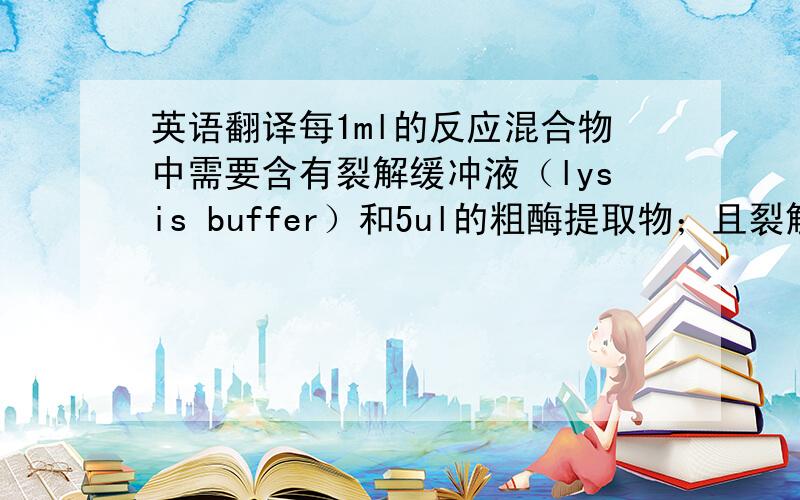 英语翻译每1ml的反应混合物中需要含有裂解缓冲液（lysis buffer）和5ul的粗酶提取物；且裂解缓冲液（lysis buffer)中含有浓度为1mM的MUG；将混合物在37℃下反应半小时后,平均吸取200ul反应物,且每