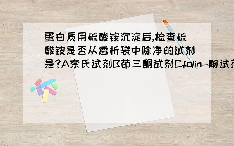 蛋白质用硫酸铵沉淀后,检查硫酸铵是否从透析袋中除净的试剂是?A奈氏试剂B茚三酮试剂Cfolin-酚试剂D菲林