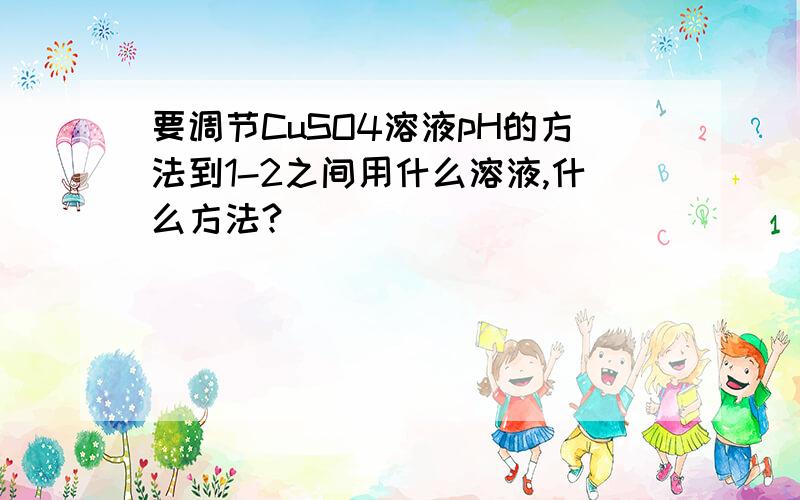 要调节CuSO4溶液pH的方法到1-2之间用什么溶液,什么方法?