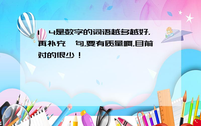 1,4是数字的词语越多越好，再补充一句，要有质量啊，目前对的很少！