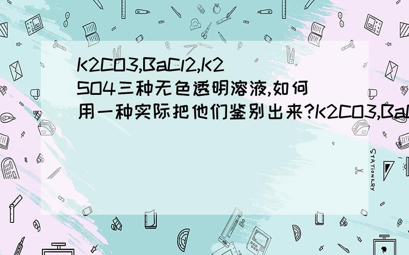 K2CO3,BaCl2,K2SO4三种无色透明溶液,如何用一种实际把他们鉴别出来?K2CO3,BaCl2,K2SO4三种无色透明溶液,如何用一种试剂把他们鉴别出来?