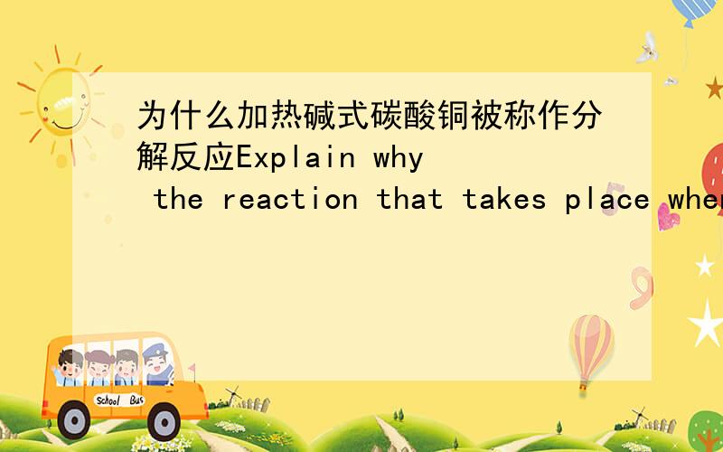 为什么加热碱式碳酸铜被称作分解反应Explain why the reaction that takes place when copper carbonate is heated is called a decomposition reaction?