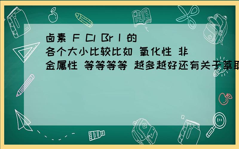 卤素 F Cl Br I 的各个大小比较比如 氧化性 非金属性 等等等等 越多越好还有关于萃取 各个分层的上下层颜色