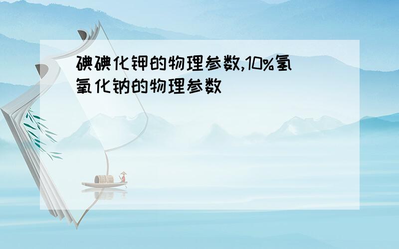 碘碘化钾的物理参数,10%氢氧化钠的物理参数