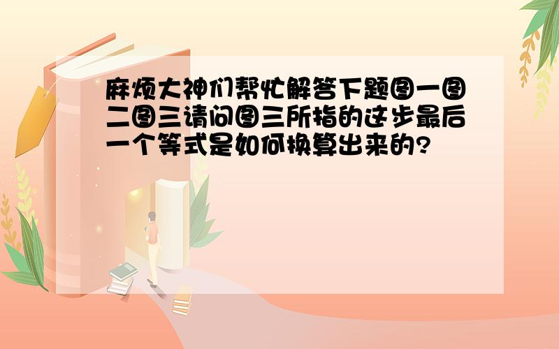 麻烦大神们帮忙解答下题图一图二图三请问图三所指的这步最后一个等式是如何换算出来的?