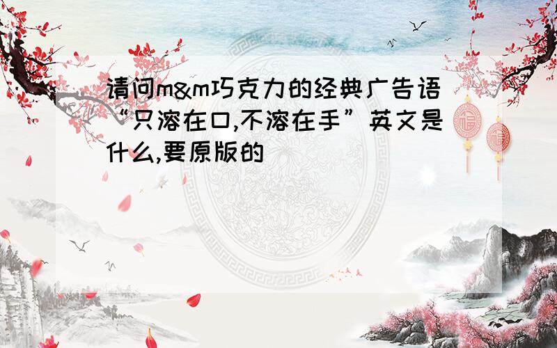 请问m&m巧克力的经典广告语“只溶在口,不溶在手”英文是什么,要原版的