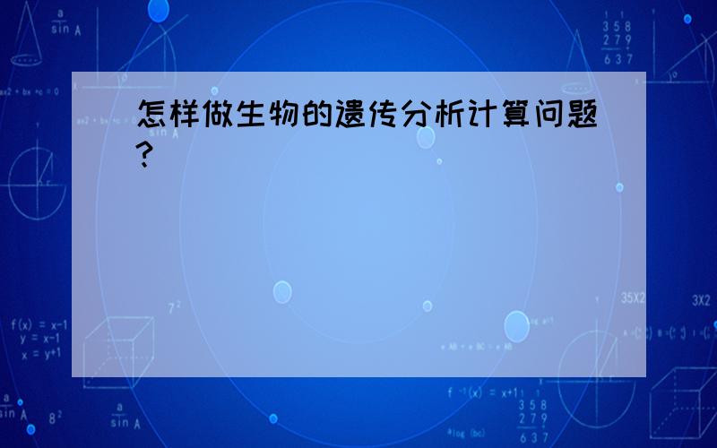 怎样做生物的遗传分析计算问题?