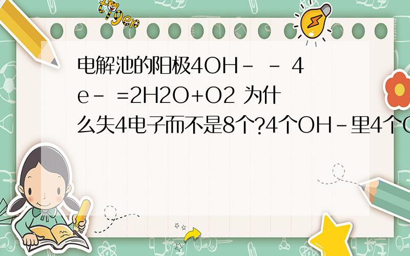 电解池的阳极4OH- - 4e- =2H2O+O2 为什么失4电子而不是8个?4个OH-里4个O为什么不全失掉电子?这个方程式是怎么得来的