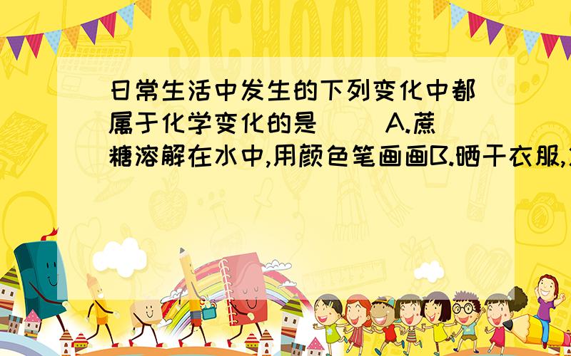 日常生活中发生的下列变化中都属于化学变化的是( )A.蔗糖溶解在水中,用颜色笔画画B.晒干衣服,火药爆炸C.煤燃烧,用粉碎机将矿石粉碎D.菜刀生锈,牛奶变酸