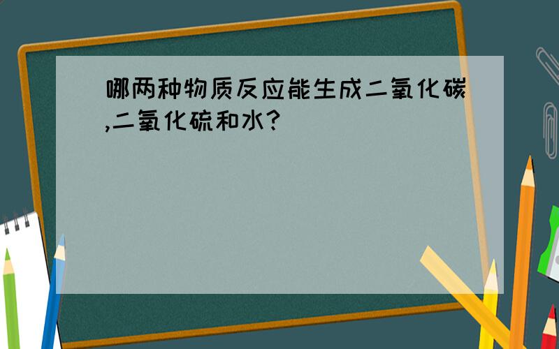 哪两种物质反应能生成二氧化碳,二氧化硫和水?