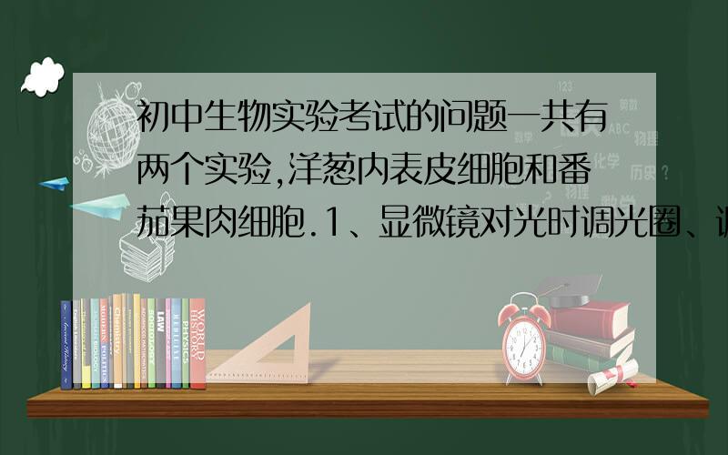 初中生物实验考试的问题一共有两个实验,洋葱内表皮细胞和番茄果肉细胞.1、显微镜对光时调光圈、调粗准焦螺旋、调物镜、调反光镜有没有顺序.反光镜是一开始就调,还是看着物镜再调.2、