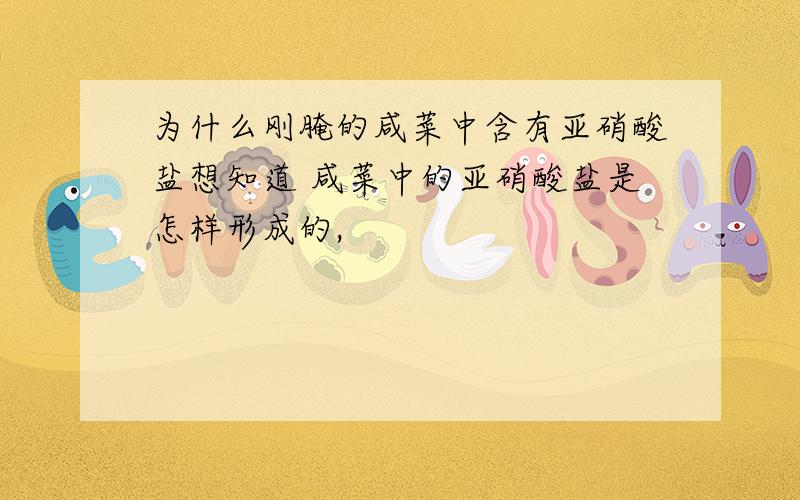 为什么刚腌的咸菜中含有亚硝酸盐想知道 咸菜中的亚硝酸盐是怎样形成的,