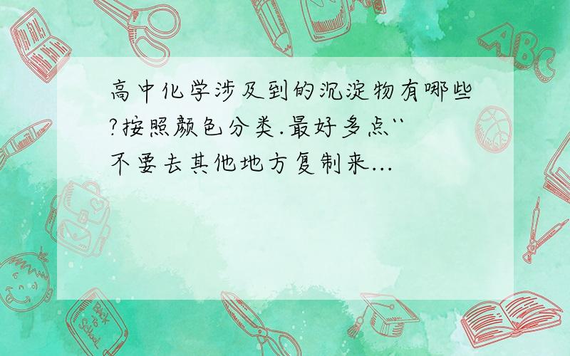 高中化学涉及到的沉淀物有哪些?按照颜色分类.最好多点``不要去其他地方复制来...