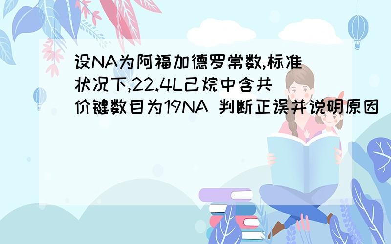 设NA为阿福加德罗常数,标准状况下,22.4L己烷中含共价键数目为19NA 判断正误并说明原因