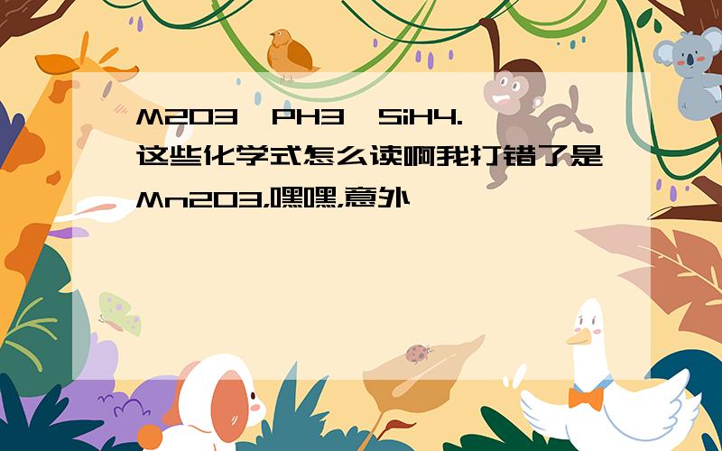 M2O3、PH3、SiH4.这些化学式怎么读啊我打错了是Mn2O3，嘿嘿，意外