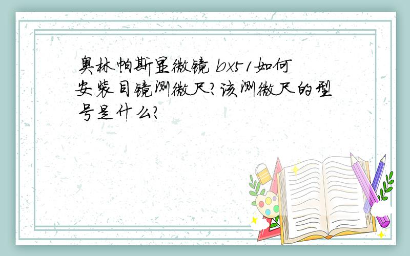 奥林帕斯显微镜 bx51如何安装目镜测微尺?该测微尺的型号是什么?