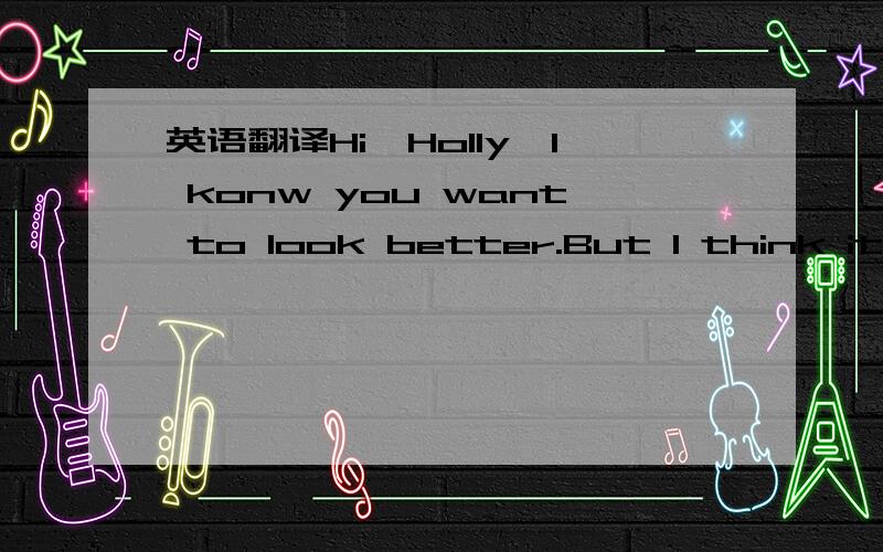 英语翻译Hi,Holly,I konw you want to look better.But I think it's _____ for you to use make-up.Your parents are right .You shouldn't _____with them abpitit .First,you are still in school .You parents don't want you to have a boyfriend_____you are