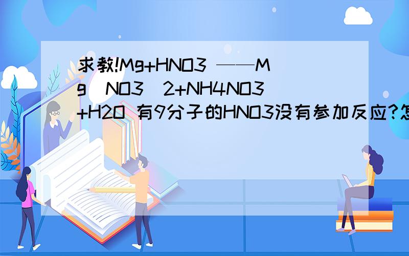 求教!Mg+HNO3 ——Mg(NO3)2+NH4NO3+H2O 有9分子的HNO3没有参加反应?怎么看出来的?怎么在化学方程式里看出有多少分子的.没参加反应?