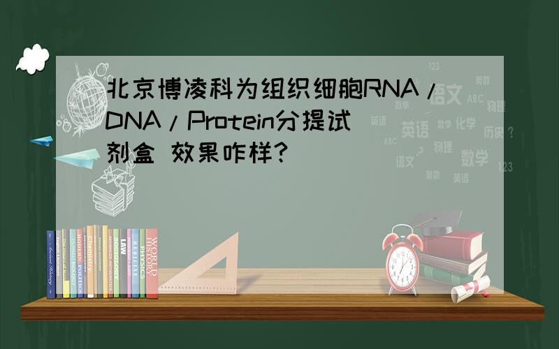 北京博凌科为组织细胞RNA/DNA/Protein分提试剂盒 效果咋样?