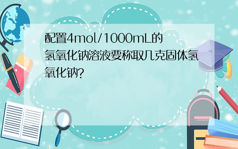 配置4mol/1000mL的氢氧化钠溶液要称取几克固体氢氧化钠?