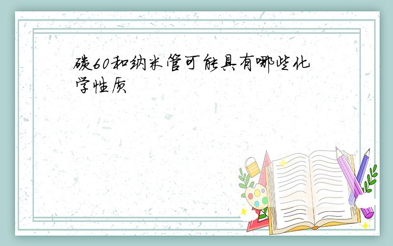 碳60和纳米管可能具有哪些化学性质