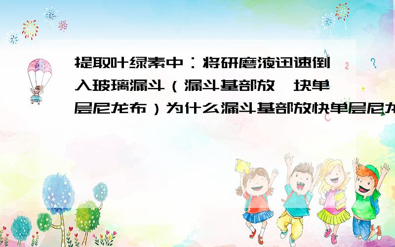 提取叶绿素中：将研磨液迅速倒入玻璃漏斗（漏斗基部放一块单层尼龙布）为什么漏斗基部放快单层尼龙布?为什么不用棉花 纱布 或者滤纸?