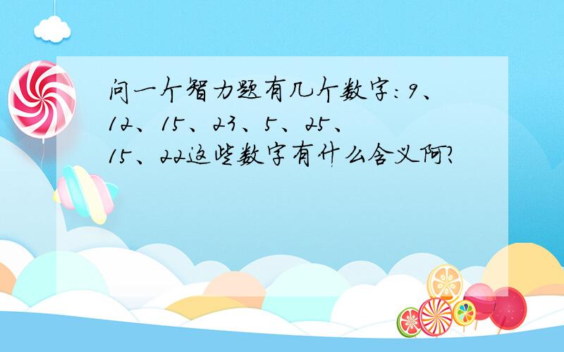 问一个智力题有几个数字：9、12、15、23、5、25、15、22这些数字有什么含义阿?