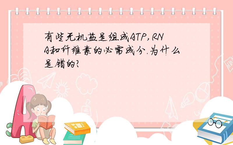 有些无机盐是组成ATP,RNA和纤维素的必需成分.为什么是错的?