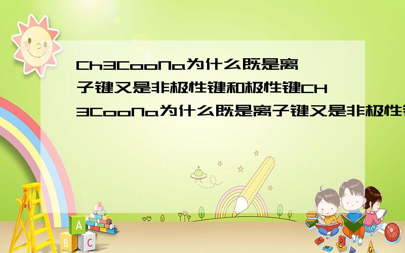 Ch3CooNa为什么既是离子键又是非极性键和极性键CH3CooNa为什么既是离子键又是非极性键和极性键怎么看