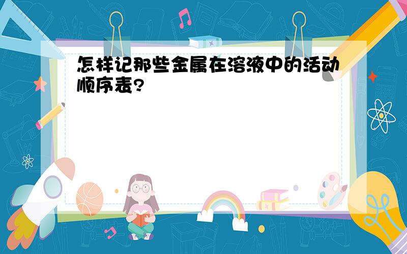 怎样记那些金属在溶液中的活动顺序表?