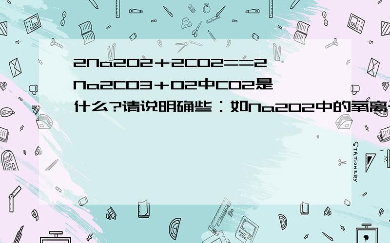 2Na2O2＋2CO2==2Na2CO3＋O2中CO2是什么?请说明确些：如Na2O2中的氧离子失了几摩尔电子,得了几摩尔电子