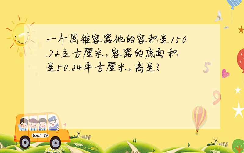 一个圆锥容器他的容积是150.72立方厘米,容器的底面积是50.24平方厘米,高是?