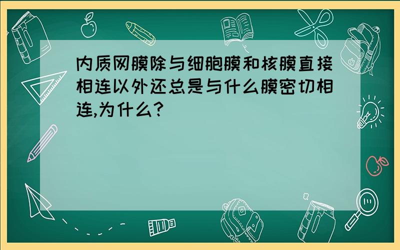 内质网膜除与细胞膜和核膜直接相连以外还总是与什么膜密切相连,为什么?