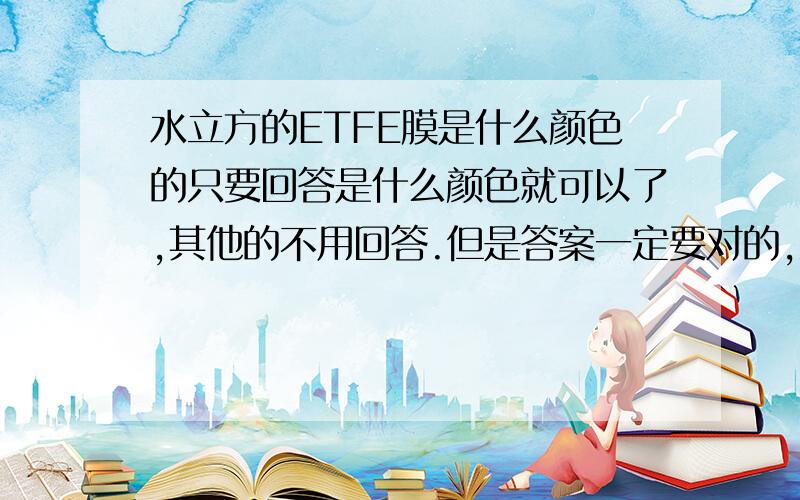 水立方的ETFE膜是什么颜色的只要回答是什么颜色就可以了,其他的不用回答.但是答案一定要对的,注意是什么颜色的!