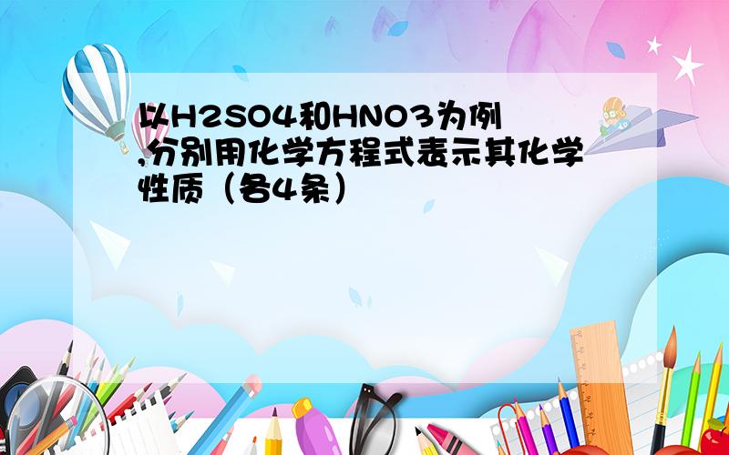 以H2SO4和HNO3为例 ,分别用化学方程式表示其化学性质（各4条）