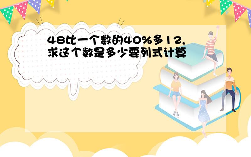 48比一个数的40%多12,求这个数是多少要列式计算