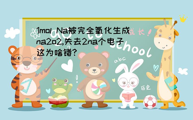 1mol Na被完全氧化生成na2o2,失去2na个电子这为啥错?