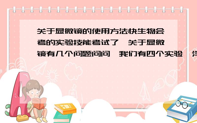 关于显微镜的使用方法快生物会考的实验技能考试了,关于显微镜有几个问题问问,我们有四个实验,洋葱表皮,人体口腔,1.洋葱实验中盖上玻片后滴碘液,发现碘液滴不进去.2.搞好以后望下去是