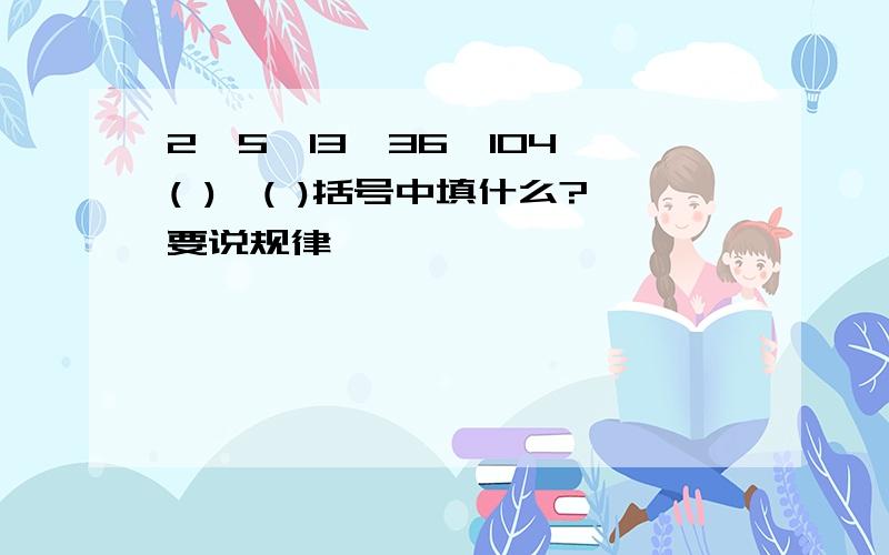 2,5,13,36,104,( ),( )括号中填什么?要说规律