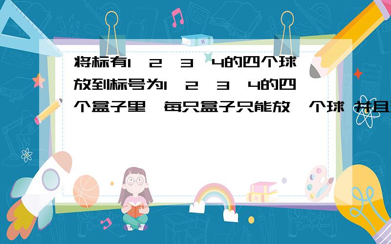 将标有1、2、3、4的四个球放到标号为1、2、3、4的四个盒子里,每只盒子只能放一个球 并且球的号码与盒子的号码不能相同,共有几种放法?怎么算的