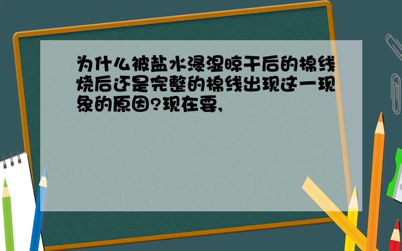 为什么被盐水浸湿晾干后的棉线烧后还是完整的棉线出现这一现象的原因?现在要,