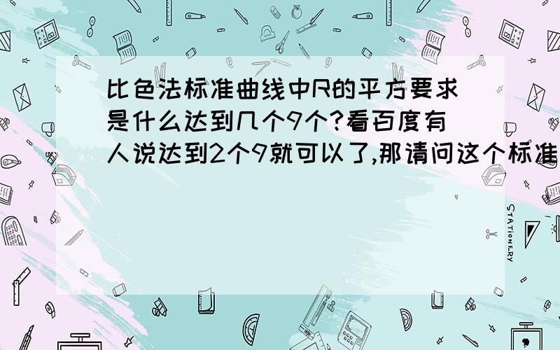 比色法标准曲线中R的平方要求是什么达到几个9个?看百度有人说达到2个9就可以了,那请问这个标准是什么?有谁知道啊?我做出来是0.9946%,不知道能不能用.最重要的是这个定义的标准是什么?