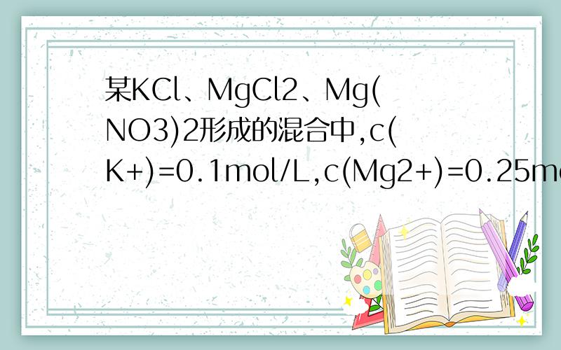 某KCl、MgCl2、Mg(NO3)2形成的混合中,c(K+)=0.1mol/L,c(Mg2+)=0.25mol/L,c(Cl-)=0.2mol/L,则c(NO3-)为
