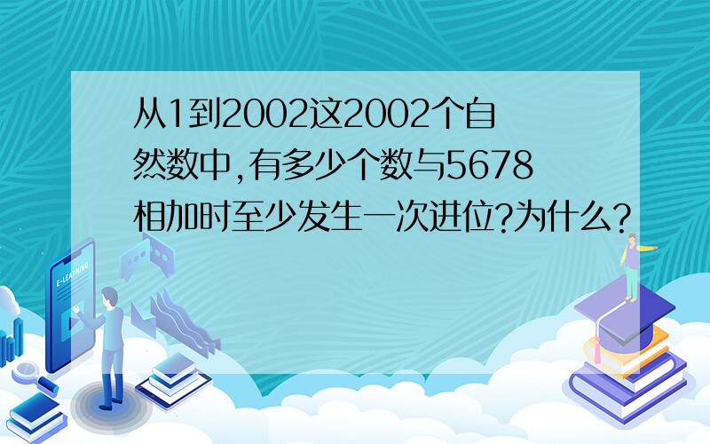 从1到2002这2002个自然数中,有多少个数与5678相加时至少发生一次进位?为什么?