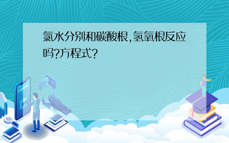 氯水分别和碳酸根,氢氧根反应吗?方程式?