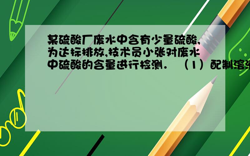 某硫酸厂废水中含有少量硫酸,为达标排放,技术员小张对废水中硫酸的含量进行检测． （1）配制溶液：欲配制溶质质量分数为8%的NaOH溶液100g,需要NaOH固体 g,水 ml（水的密度为1g/cm3）； （2）