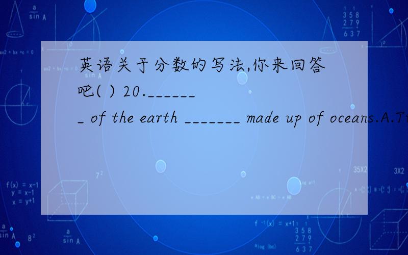 英语关于分数的写法,你来回答吧( ) 20._______ of the earth _______ made up of oceans.A.Two-third; is B.Two-thirds; is C.Two-third; are D.Two-thirds; are