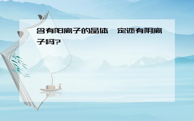 含有阳离子的晶体一定还有阴离子吗?