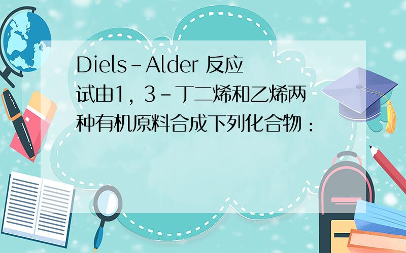 Diels-Alder 反应试由1, 3-丁二烯和乙烯两种有机原料合成下列化合物：